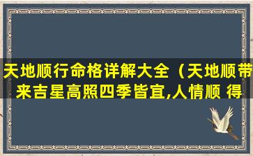 天地顺行命格详解大全（天地顺带来吉星高照四季皆宜,人情顺 得心应手八方来财）